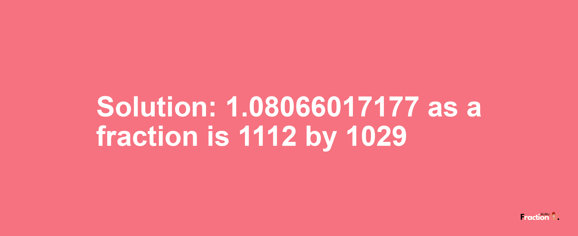 Solution:1.08066017177 as a fraction is 1112/1029